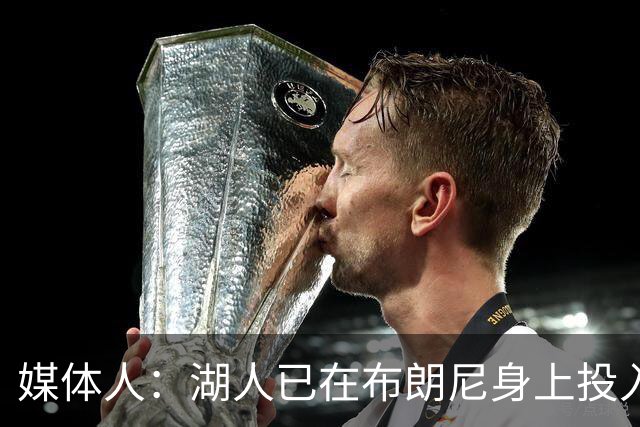 媒体人：湖人已在布朗尼身上投入颇多 或将优先裁掉克内克特